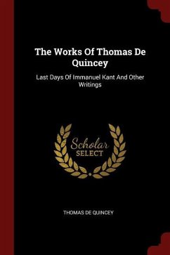 The Works Of Thomas De Quincey: Last Days Of Immanuel Kant And Other Writings