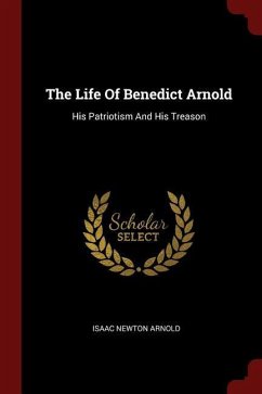 The Life Of Benedict Arnold: His Patriotism And His Treason