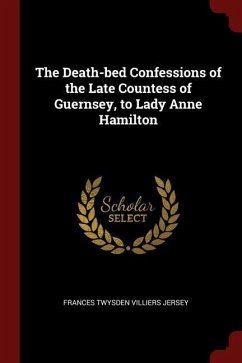 The Death-Bed Confessions of the Late Countess of Guernsey, to Lady Anne Hamilton - Twysden Villiers Jersey, Frances