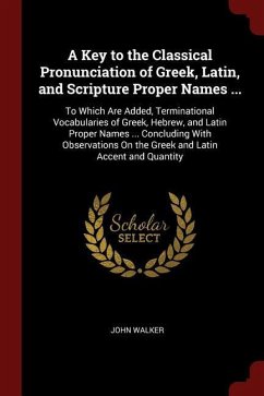 A Key to the Classical Pronunciation of Greek, Latin, and Scripture Proper Names ...: To Which Are Added, Terminational Vocabularies of Greek, Hebrew,