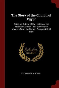 The Story of the Church of Egypt: Being an Outline of the History of the Egyptians Under Their Successive Masters from the Roman Conquest Until Now - Butcher, Edith Louisa