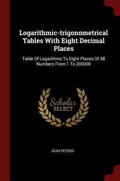 Logarithmic-trigonometrical Tables With Eight Decimal Places: Table Of Logarithms To Eight Places Of All Numbers From 1 To 200000 - Peters, Jean