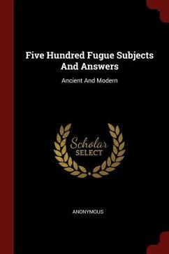 Five Hundred Fugue Subjects And Answers: Ancient And Modern - Anonymous