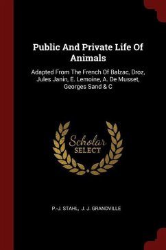 Public And Private Life Of Animals: Adapted From The French Of Balzac, Droz, Jules Janin, E. Lemoine, A. De Musset, Georges Sand & C - Stahl, P. -J