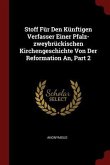 Stoff Für Den Künftigen Verfasser Einer Pfalz-zweybrückischen Kirchengeschichte Von Der Reformation An, Part 2