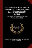 Constitutions Of The United Grand Lodge Of Ancient, Free & Accepted Masons Of Victoria: Containing The General Charges, Laws And Regulations, 1899