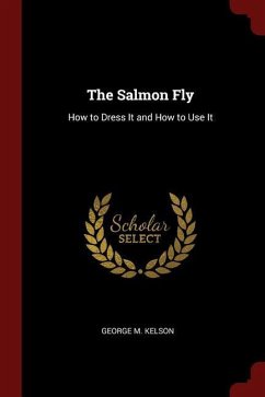 The Salmon Fly: How to Dress It and How to Use It - Kelson, George M.