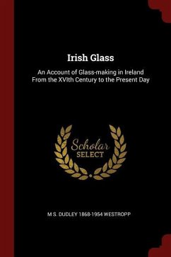 Irish Glass: An Account of Glass-making in Ireland From the XVIth Century to the Present Day