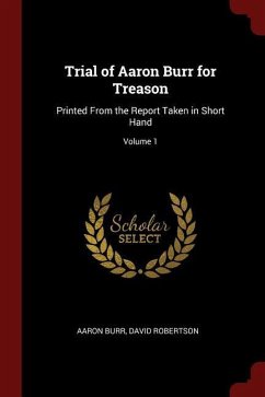 Trial of Aaron Burr for Treason: Printed from the Report Taken in Short Hand Volume 1 - Burr, Aaron Robertson, David