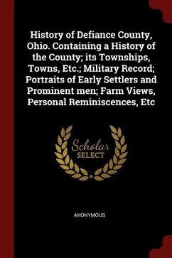 History of Defiance County, Ohio. Containing a History of the County; its Townships, Towns, Etc.; Military Record; Portraits of Early Settlers and Pro - Anonymous