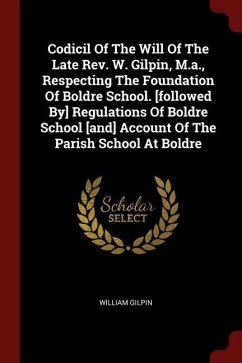 Codicil Of The Will Of The Late Rev. W. Gilpin, M.a., Respecting The Foundation Of Boldre School. [followed By] Regulations Of Boldre School [and] Acc