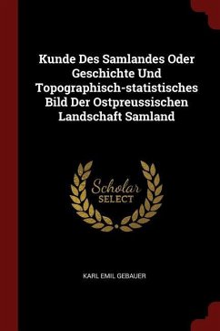 Kunde Des Samlandes Oder Geschichte Und Topographisch-statistisches Bild Der Ostpreussischen Landschaft Samland - Gebauer, Karl Emil