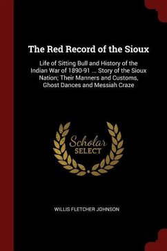 The Red Record of the Sioux: Life of Sitting Bull and History of the Indian War of 1890-91 ... Story of the Sioux Nation; Their Manners and Customs