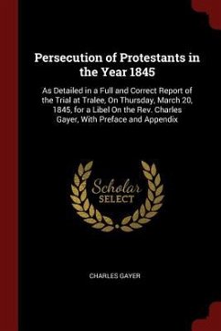 Persecution of Protestants in the Year 1845: As Detailed in a Full and Correct Report of the Trial at Tralee, On Thursday, March 20, 1845, for a Libel - Gayer, Charles