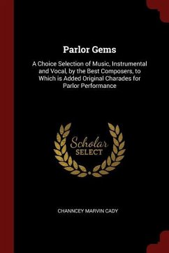 Parlor Gems: A Choice Selection of Music, Instrumental and Vocal, by the Best Composers, to Which is Added Original Charades for Pa - Cady, Channcey Marvin