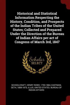 Historical and Statistical Information Respecting the History, Condition, and Prospects of the Indian Tribes of the United States; Collected and Prepa