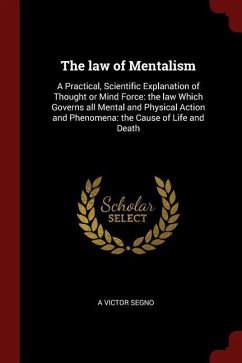 The Law of Mentalism: A Practical, Scientific Explanation of Thought or Mind Force: The Law Which Governs All Mental and Physical Action and - Segno, A. Victor