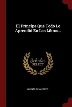 El Príncipe Que Todo Lo Aprendió En Los Libros... - Benavente, Jacinto