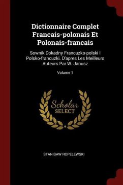 Dictionnaire Complet Francais-polonais Et Polonais-francais: Sownik Dokadny Francuzko-polski I Polsko-francuzki. D'apres Les Meilleurs Auteurs Par W.