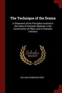 The Technique of the Drama: A Statement of the Principles Involved in the Value of Dramatic Material, in the Construction of Plays, and in Dramati