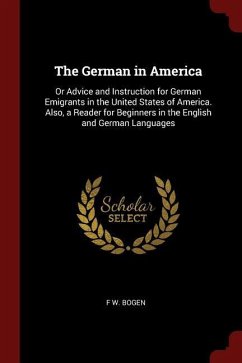 The German in America: Or Advice and Instruction for German Emigrants in the United States of America. Also, a Reader for Beginners in the En