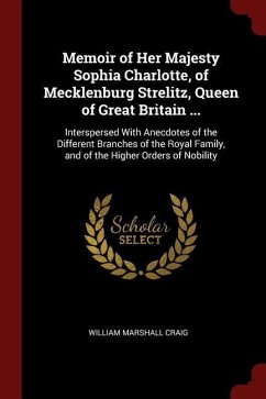 Memoir of Her Majesty Sophia Charlotte, of Mecklenburg Strelitz, Queen of Great Britain ...: Interspersed With Anecdotes of the Different Branches of