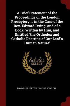 A Brief Statement of the Proceedings of the London Presbytery ... in the Case of the Rev. Edward Irving, and of a Book, Written by Him, and Entitled '