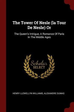 The Tower Of Nesle (la Tour De Nesle) Or: The Queen's Intrigue, A Romance Of Paris In The Middle Ages - Williams, Henry Llewellyn; Dumas, Alexandre