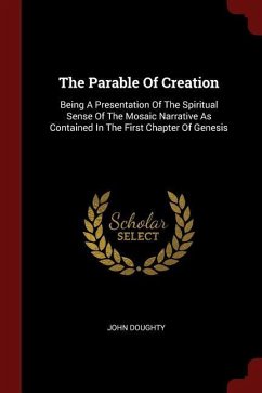 The Parable Of Creation: Being A Presentation Of The Spiritual Sense Of The Mosaic Narrative As Contained In The First Chapter Of Genesis - Doughty, John