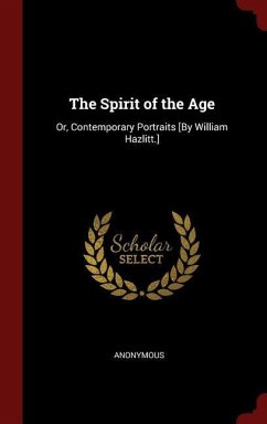 The Spirit of the Age: Or, Contemporary Portraits [By William Hazlitt.]
