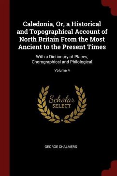 Caledonia, Or, a Historical and Topographical Account of North Britain From the Most Ancient to the Present Times: With a Dictionary of Places, Chorog