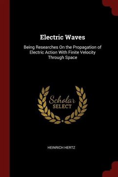 Electric Waves: Being Researches On the Propagation of Electric Action With Finite Velocity Through Space