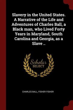 Slavery in the United States. A Narrative of the Life and Adventures of Charles Ball, a Black man, who Lived Forty Years in Maryland, South Carolina a