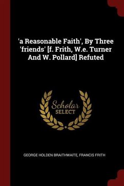 'a Reasonable Faith', By Three 'friends' [f. Frith, W.e. Turner And W. Pollard] Refuted