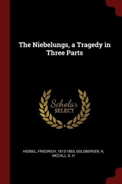 The Niebelungs, a Tragedy in Three Parts - Hebbel, Friedrich; Goldberger, H.; McCall, G. H.