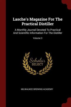 Lasche's Magazine For The Practical Distiller: A Monthly Journal Devoted To Practical And Scientific Information For The Distiller; Volume 3 - Academy, Milwaukee Brewing