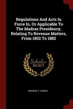 Regulations And Acts In Force In, Or Applicable To The Madras Presidency, Relating To Revenue Matters, From 1802 To 1882 - Dawes, F.