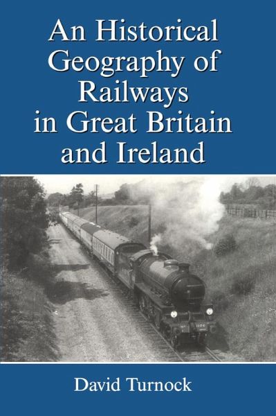 An Historical Geography of Railways in Great Britain and Ireland (eBook, PDF) An Historical Geography of Railways in Great Britain and Ireland (eBook, PDF)