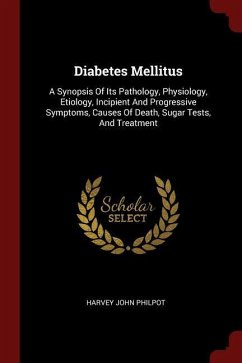 Diabetes Mellitus: A Synopsis Of Its Pathology, Physiology, Etiology, Incipient And Progressive Symptoms, Causes Of Death, Sugar Tests, A - Philpot, Harvey John