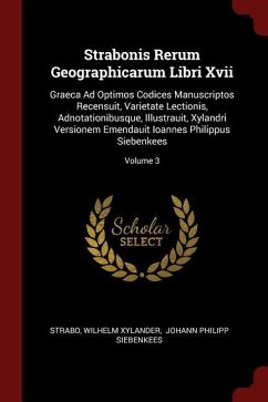 Strabonis Rerum Geographicarum Libri Xvii: Graeca Ad Optimos Codices Manuscriptos Recensuit, Varietate Lectionis, Adnotationibusque, Illustrauit, Xyla