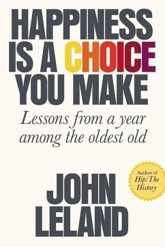 Happiness Is a Choice You Make: Lessons from a Year Among the Oldest Old - Leland, John