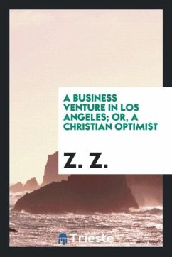 A Business Venture in Los Angeles; Or, A Christian Optimist - Z., Z.