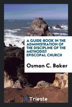 A Guide-Book in the Administration of the Discipline of the Methodist Episcopal Church - Baker, Osmon C.