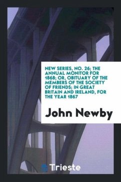 New Series, No. 26; The Annual Monitor for 1868; Or, Obituary of the Members of the Society of Friends; In Great Britain and Ireland, for the Year 1867 - Newby, John