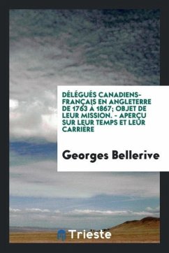 Délégués Canadiens-Français en Angleterre de 1763 à 1867; Objet de Leur Mission. - Aperçu sur Leur Temps et Leur Carrière - Bellerive, Georges