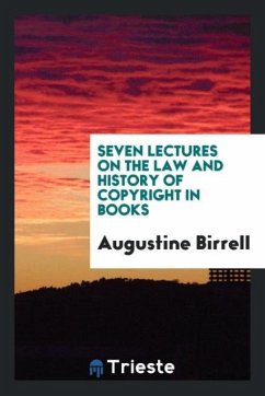 Seven Lectures on the Law and History of Copyright in Books - Birrell, Augustine