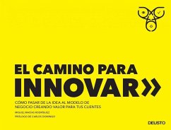 El camino para innovar : cómo pasar de la idea al modelo de negocio creando valor para tus clientes - Macías Rodríguez, Miguel