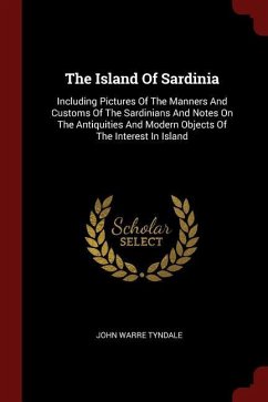 The Island Of Sardinia: Including Pictures Of The Manners And Customs Of The Sardinians And Notes On The Antiquities And Modern Objects Of The - Tyndale, John Warre