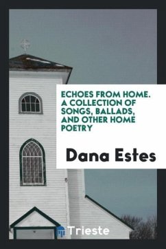 Echoes from Home. A Collection of Songs, Ballads, and Other Home Poetry