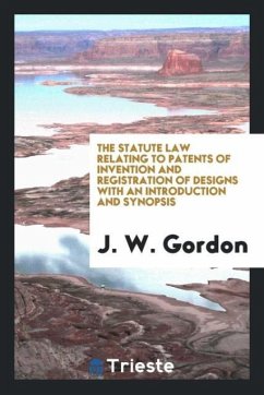 The Statute Law Relating to Patents of Invention and Registration of Designs with an Introduction and Synopsis - Gordon, J. W.